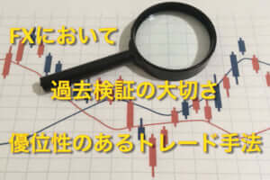 FXにおける過去検証の大切さと優位性のあるトレード手法